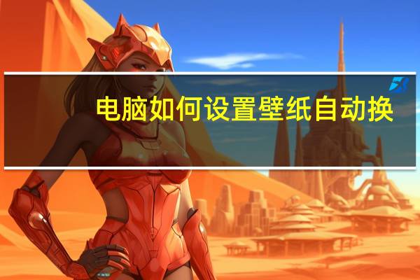 电脑如何设置壁纸自动换（壁纸自动换）