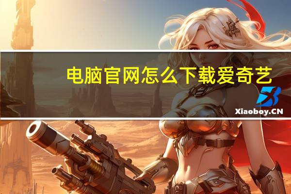 电脑官网怎么下载爱奇艺（电脑下载爱奇艺怎么下载）