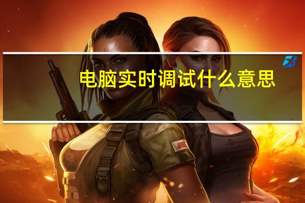 电脑实时调试什么意思（电脑出现实时调试）