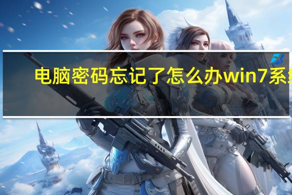 电脑密码忘记了怎么办win7系统（电脑密码忘记了怎么办win7）