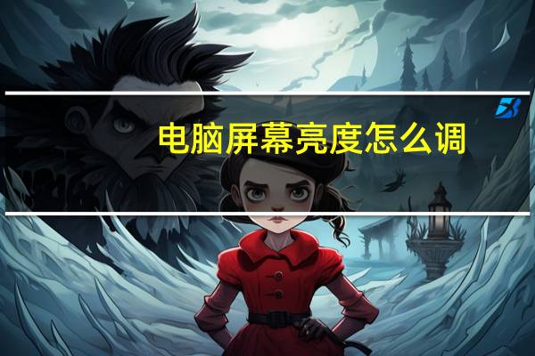 电脑屏幕亮度怎么调(电脑屏幕)