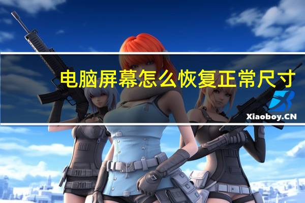 电脑屏幕怎么恢复正常尺寸（电脑屏幕）