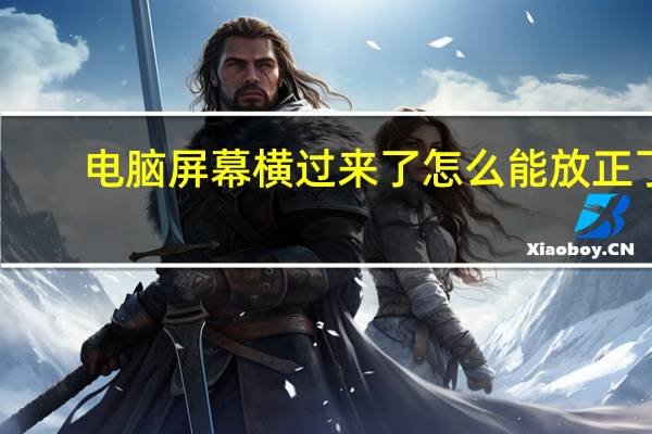 电脑屏幕横过来了怎么能放正了（电脑屏幕横过来了）