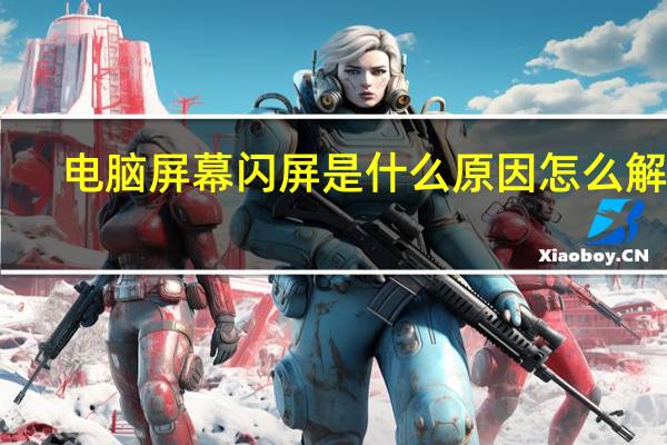 电脑屏幕闪屏是什么原因怎么解决（电脑屏幕闪屏是什么原因）