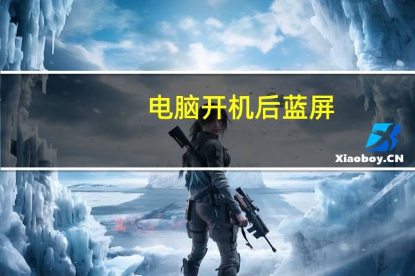 电脑开机后蓝屏（电脑开机后蓝屏）