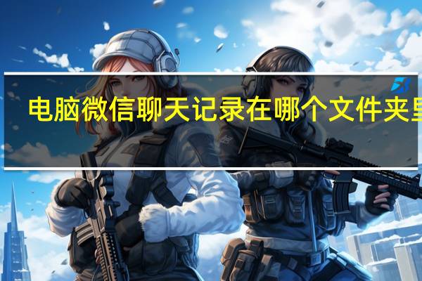 电脑微信聊天记录在哪个文件夹里面(电脑威信)