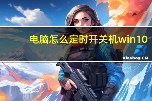 电脑怎么定时开关机win10（电脑怎么定时开关机）