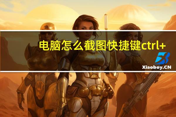 电脑怎么截图快捷键ctrl+（电脑怎么截图快捷键）