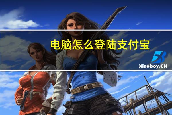 电脑怎么登陆支付宝（怎么登陆支付宝）
