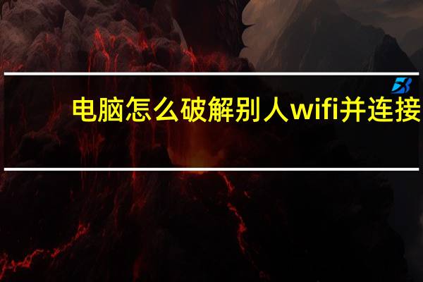 电脑怎么破解别人wifi并连接（电脑怎么破解别人wifi）