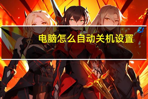 电脑怎么自动关机设置(电脑怎么自动关机)