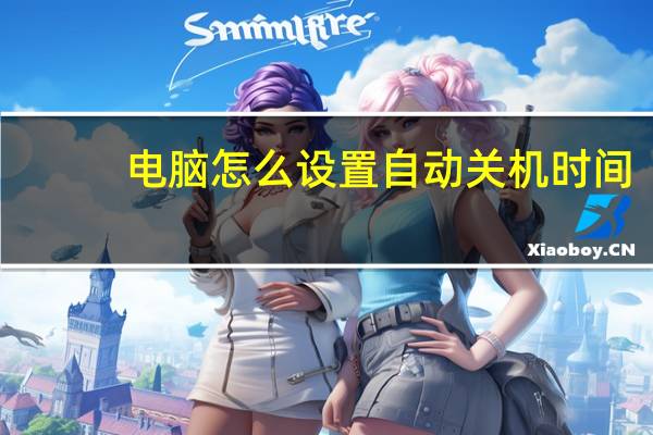 电脑怎么设置自动关机时间(电脑怎么设置自动关机)