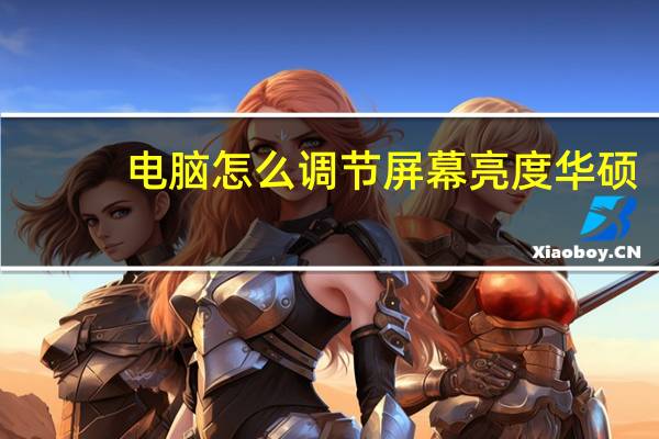 电脑怎么调节屏幕亮度华硕（电脑怎么调节屏幕亮度）