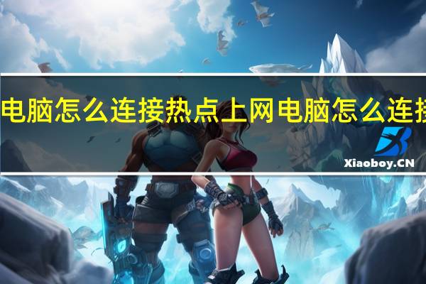 电脑怎么连接热点上网 电脑怎么连接热点