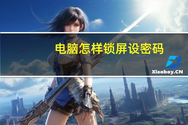 电脑怎样锁屏设密码（电脑怎样锁屏）