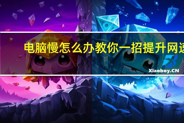 电脑慢怎么办教你一招提升网速（电脑慢怎么办）