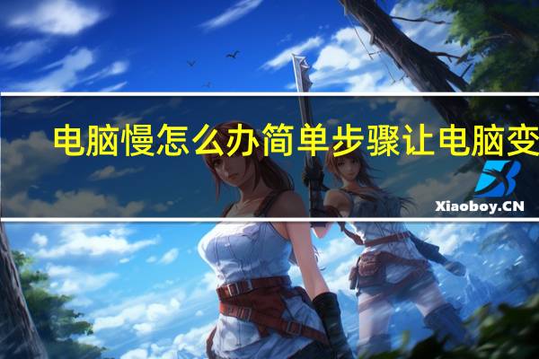 电脑慢怎么办简单步骤让电脑变快（电脑慢）