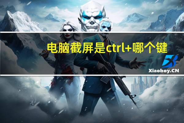 电脑截屏是ctrl+哪个键（电脑截屏）