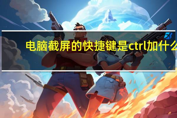 电脑截屏的快捷键是ctrl加什么（电脑截屏的快捷键）