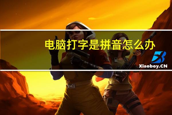 电脑打字是拼音怎么办（电脑怎么打字都是拼音）