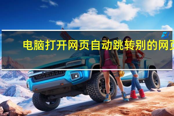 电脑打开网页自动跳转别的网页（电脑打开网页很慢）