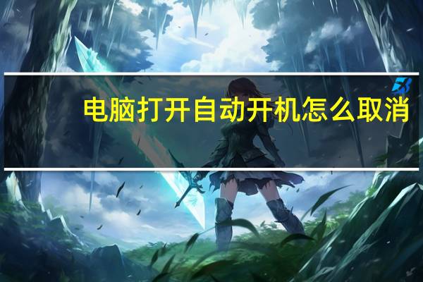 电脑打开自动开机怎么取消（电脑自动开机怎么取消）