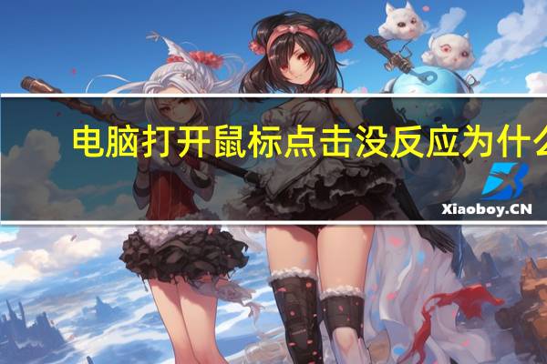 电脑打开鼠标点击没反应为什么（为什么鼠标没反应）