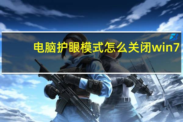 电脑护眼模式怎么关闭win7（电脑护眼模式怎么关闭）