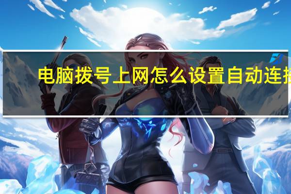 电脑拨号上网怎么设置自动连接（win10拨号上网怎么设置自动连接）