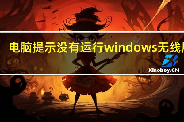 电脑提示没有运行windows无线服务（此计算机没有运行window无线服务）