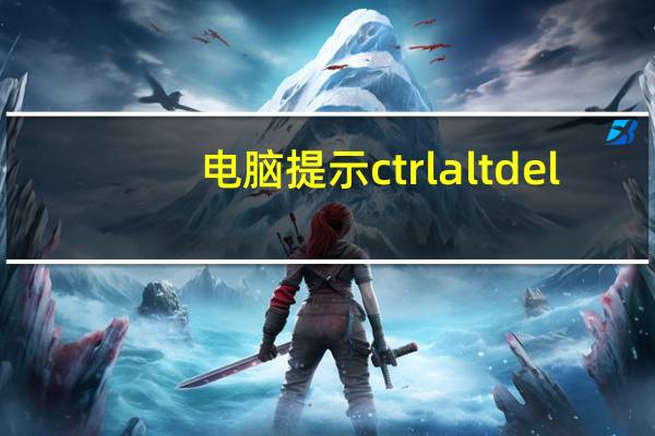 电脑提示ctrl alt del（电脑开机ctrl alt del）