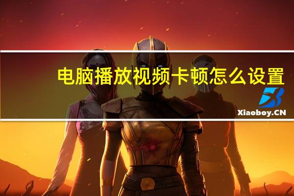 电脑播放视频卡顿怎么设置（电脑播放视频卡怎么办）