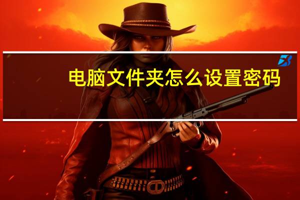 电脑文件夹怎么设置密码（电脑文件夹怎么设置密码）