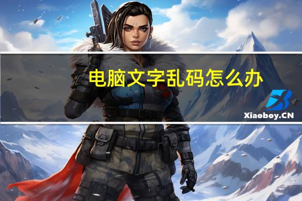 电脑文字乱码怎么办（电脑文字乱码怎么修复）