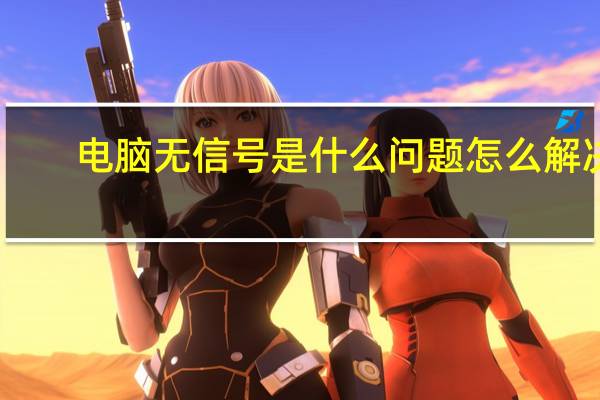 电脑无信号是什么问题怎么解决（电脑无信号是什么原因）