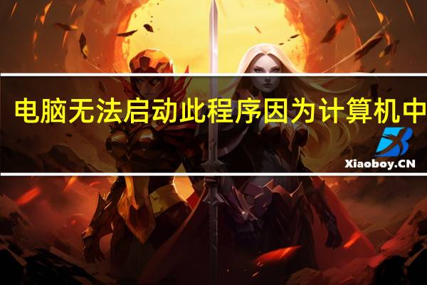 电脑无法启动此程序因为计算机中丢失（无法启动此程序因为计算机中丢失）