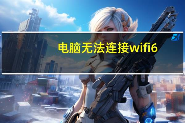 电脑无法连接wifi6（电脑无法连接wifi）