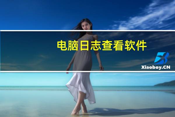 电脑日志查看软件(电脑日志怎么看)