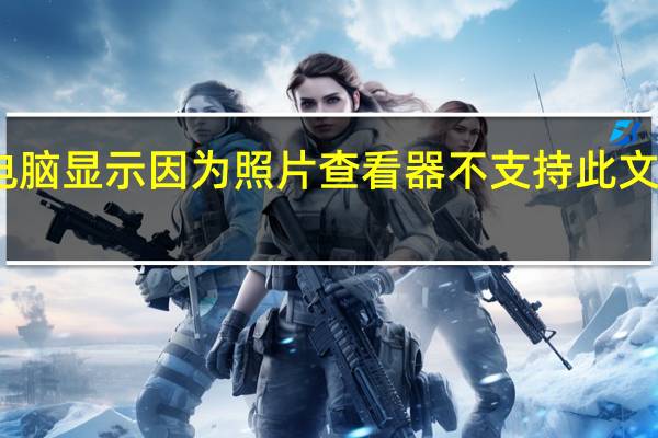 电脑显示因为照片查看器不支持此文件格式