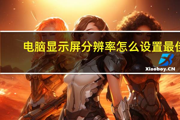 电脑显示屏分辨率怎么设置最佳