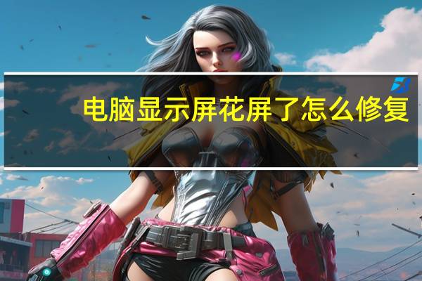 电脑显示屏花屏了怎么修复（电脑显示器花屏）
