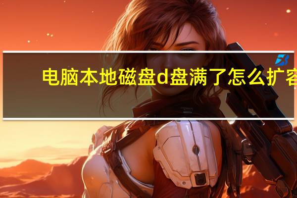 电脑本地磁盘d盘满了怎么扩容