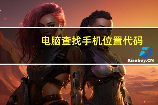电脑查找手机位置代码（用电脑查找手机位置）