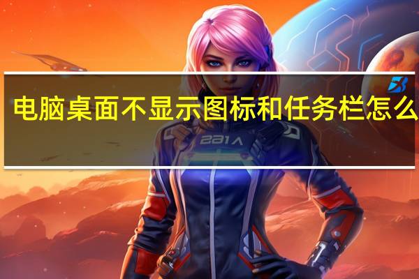 电脑桌面不显示图标和任务栏怎么解决（电脑桌面不显示图标怎么办）