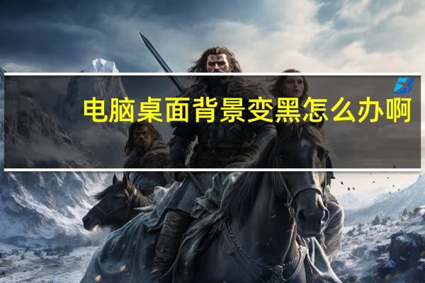 电脑桌面背景变黑怎么办啊（电脑桌面背景变黑怎么办）