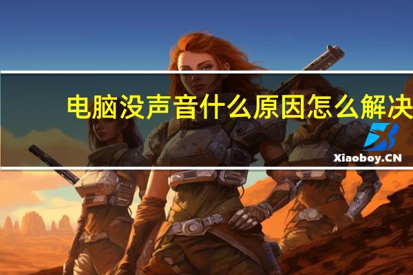 电脑没声音什么原因怎么解决（电脑没声音什么原因）