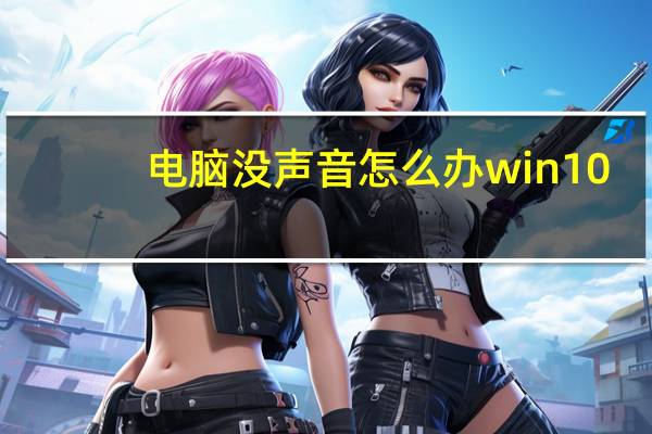 电脑没声音怎么办win10（电脑没声音的原因）