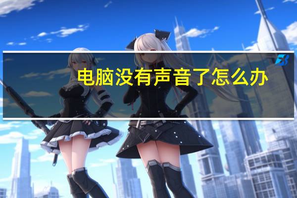 电脑没有声音了怎么办（电脑没有声音了）