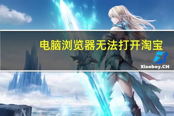 电脑浏览器无法打开淘宝（ie无法打开淘宝）