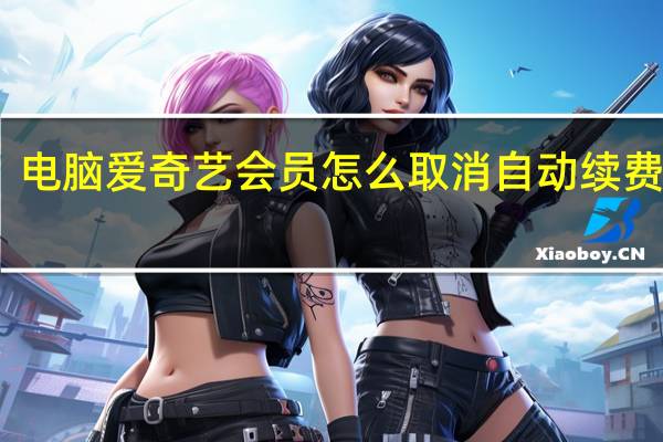 电脑爱奇艺会员怎么取消自动续费会员